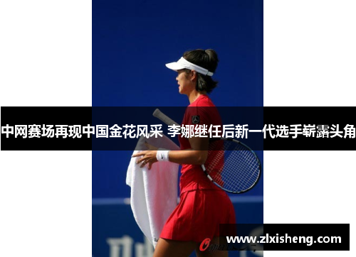 中网赛场再现中国金花风采 李娜继任后新一代选手崭露头角
