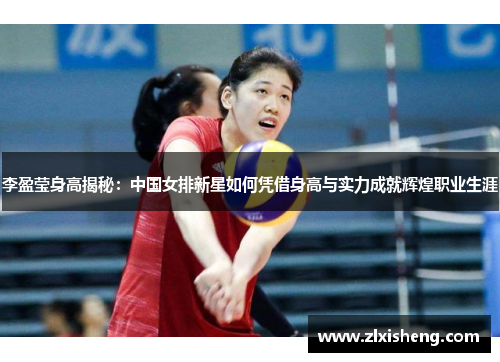 李盈莹身高揭秘：中国女排新星如何凭借身高与实力成就辉煌职业生涯