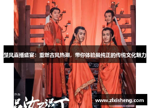 楚风直播盛宴：重燃古风热潮，带你体验最纯正的传统文化魅力