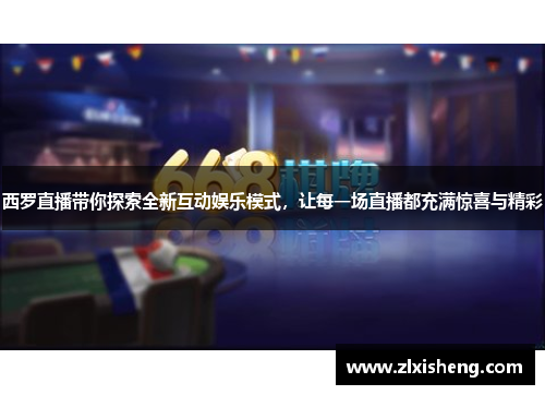 西罗直播带你探索全新互动娱乐模式，让每一场直播都充满惊喜与精彩