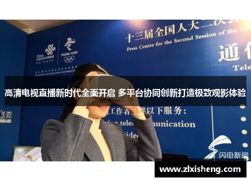 高清电视直播新时代全面开启 多平台协同创新打造极致观影体验