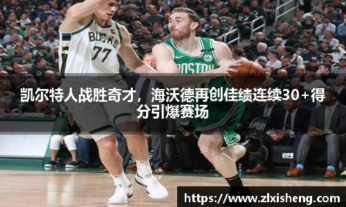 凯尔特人战胜奇才，海沃德再创佳绩连续30+得分引爆赛场
