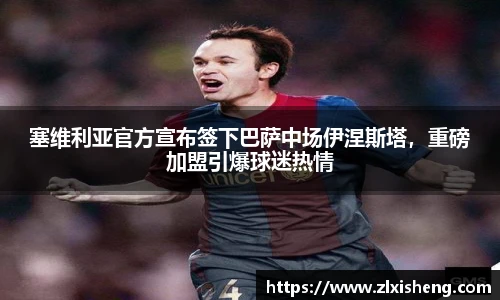 塞维利亚官方宣布签下巴萨中场伊涅斯塔，重磅加盟引爆球迷热情