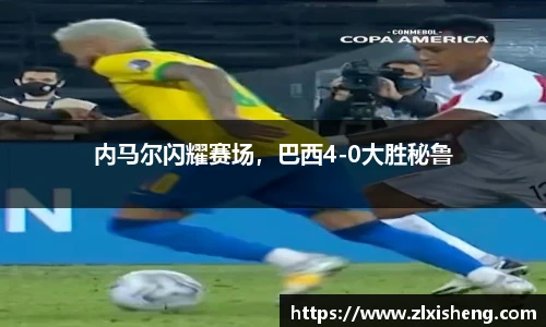 内马尔闪耀赛场，巴西4-0大胜秘鲁