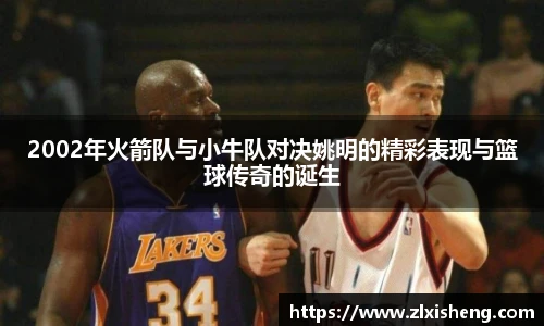 2002年火箭队与小牛队对决姚明的精彩表现与篮球传奇的诞生
