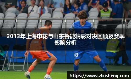 2013年上海申花与山东鲁能精彩对决回顾及赛季影响分析