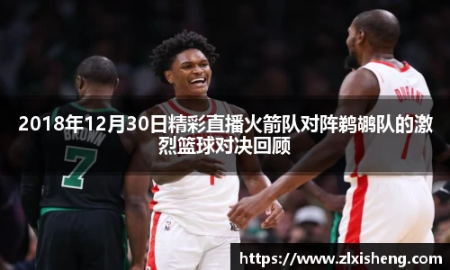 2018年12月30日精彩直播火箭队对阵鹈鹕队的激烈篮球对决回顾