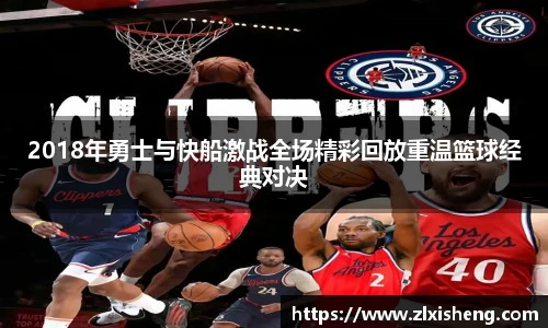 2018年勇士与快船激战全场精彩回放重温篮球经典对决