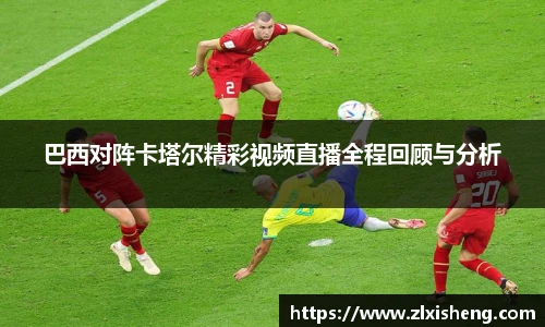 巴西对阵卡塔尔精彩视频直播全程回顾与分析