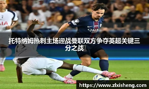 托特纳姆热刺主场迎战曼联双方争夺英超关键三分之战