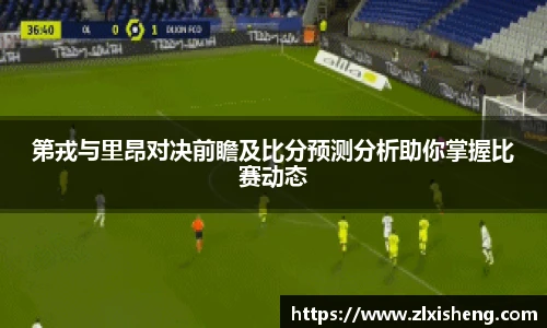第戎与里昂对决前瞻及比分预测分析助你掌握比赛动态