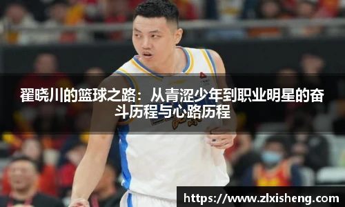 翟晓川的篮球之路：从青涩少年到职业明星的奋斗历程与心路历程