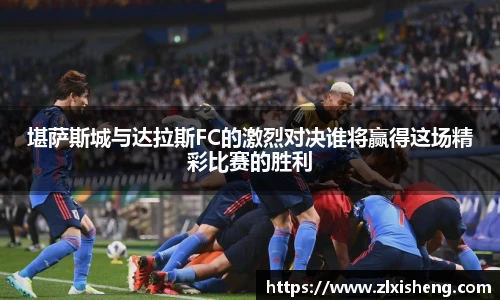 堪萨斯城与达拉斯FC的激烈对决谁将赢得这场精彩比赛的胜利